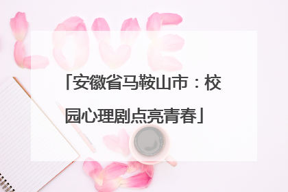 安徽省马鞍山市：校园心理剧点亮青春