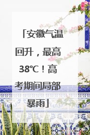 安徽气温回升，最高38℃！高考期间局部暴雨