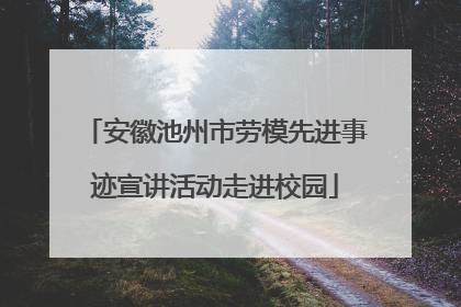 安徽池州市劳模先进事迹宣讲活动走进校园