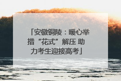 安徽铜陵：暖心举措“花式”解压 助力考生迎接高考