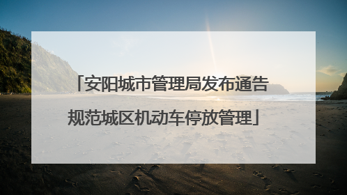 安阳城市管理局发布通告规范城区机动车停放管理