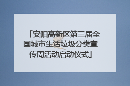 安阳高新区第三届全国城市生活垃圾分类宣传周活动启动仪式