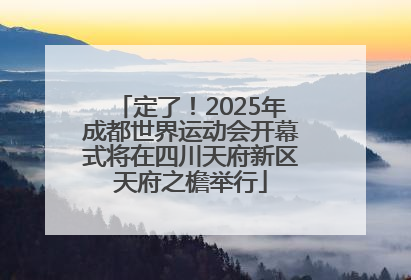 定了！2025年成都世界运动会开幕式将在四川天府新区天府之檐举行