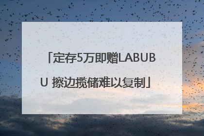 定存5万即赠LABUBU 擦边揽储难以复制