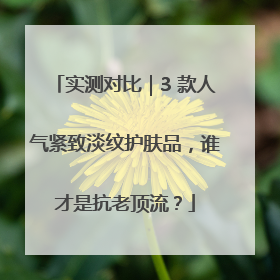 实测对比｜3 款人气紧致淡纹护肤品，谁才是抗老顶流？