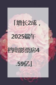 增长2成，2025端午档电影票房4.59亿