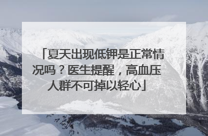 夏天出现低钾是正常情况吗？医生提醒，高血压人群不可掉以轻心