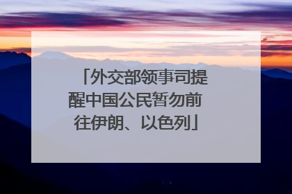 外交部领事司提醒中国公民暂勿前往伊朗、以色列