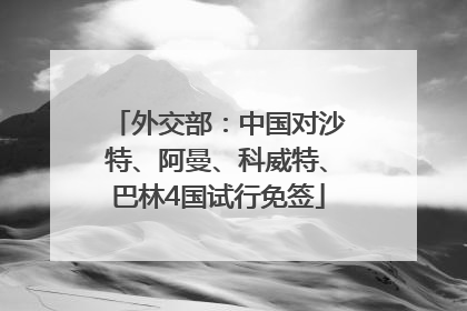 外交部：中国对沙特、阿曼、科威特、巴林4国试行免签