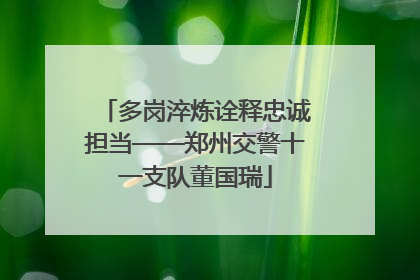 多岗淬炼诠释忠诚担当——郑州交警十一支队董国瑞