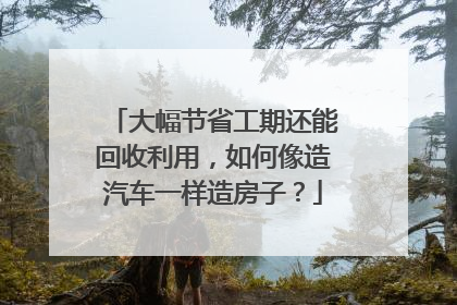 大幅节省工期还能回收利用，如何像造汽车一样造房子？