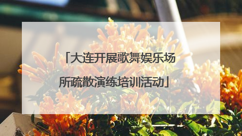 大连开展歌舞娱乐场所疏散演练培训活动