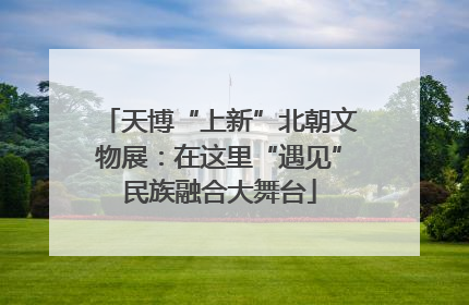 天博“上新”北朝文物展：在这里“遇见”民族融合大舞台