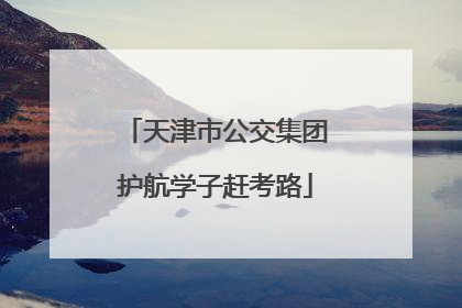 天津市公交集团护航学子赶考路