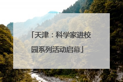 天津：科学家进校园系列活动启幕