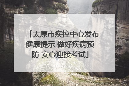 太原市疾控中心发布健康提示 做好疾病预防 安心迎接考试