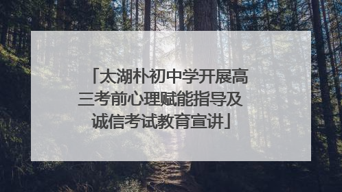 太湖朴初中学开展高三考前心理赋能指导及诚信考试教育宣讲
