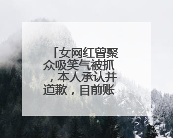 女网红曾聚众吸笑气被抓，本人承认并道歉，目前账号已被禁言