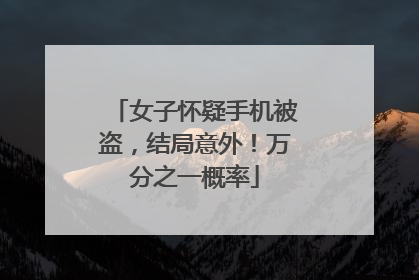 女子怀疑手机被盗，结局意外！万分之一概率