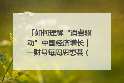如何理解“消费驱动”中国经济增长｜一财号每周思想荟（第22期）