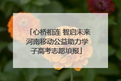 心桥相连 智启未来 河南移动公益助力学子高考志愿填报