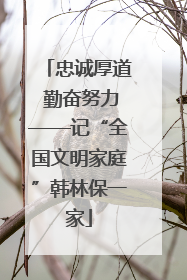 忠诚厚道 勤奋努力——记“全国文明家庭”韩林保一家