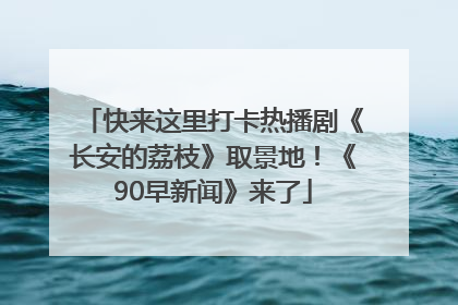 快来这里打卡热播剧《长安的荔枝》取景地！《90早新闻》来了