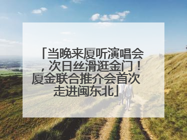 当晚来厦听演唱会，次日丝滑逛金门！厦金联合推介会首次走进闽东北
