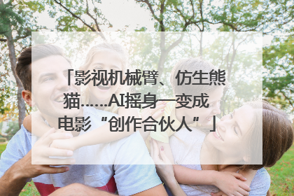 影视机械臂、仿生熊猫……AI摇身一变成电影“创作合伙人”