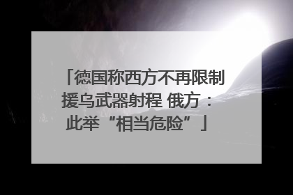 德国称西方不再限制援乌武器射程 俄方：此举“相当危险”