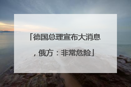 德国总理宣布大消息，俄方：非常危险
