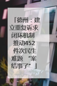 德州：建立重复诉求闭环机制 推动452 件次民生难题 “案结事了”