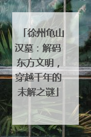 徐州龟山汉墓：解码东方文明，穿越千年的未解之谜