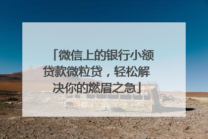 微信上的银行小额贷款微粒贷，轻松解决你的燃眉之急