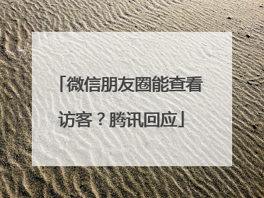 微信朋友圈能查看访客？腾讯回应
