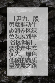 尹力、殷勇就推动生态涵养区绿色发展到平谷区调研，要求走生态优先、绿色低碳的高质量发展之路