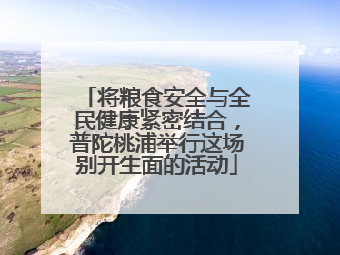 将粮食安全与全民健康紧密结合，普陀桃浦举行这场别开生面的活动