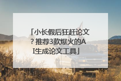 小长假后狂赶论文？推荐3款爆火的AI生成论文工具