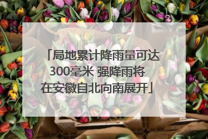 局地累计降雨量可达300毫米 强降雨将在安徽自北向南展开