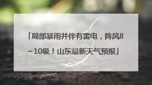局部暴雨并伴有雷电，阵风8～10级！山东最新天气预报