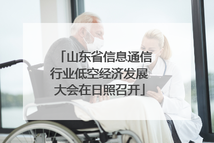 山东省信息通信行业低空经济发展大会在日照召开