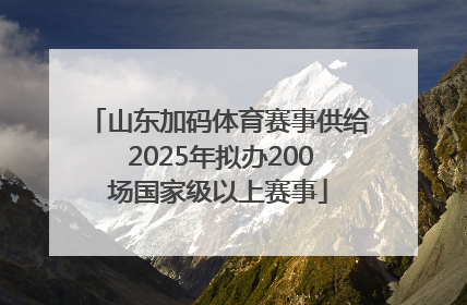 山东加码体育赛事供给 2025年拟办200场国家级以上赛事