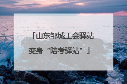 山东邹城工会驿站变身“陪考驿站”
