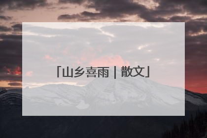 山乡喜雨｜散文