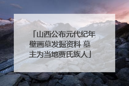 山西公布元代纪年壁画墓发掘资料 墓主为当地贾氏族人