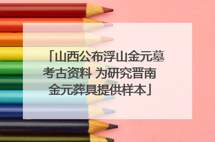 山西公布浮山金元墓考古资料 为研究晋南金元葬具提供样本