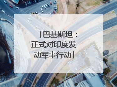 巴基斯坦：正式对印度发动军事行动
