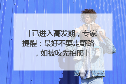 已进入高发期，专家提醒：最好不要走野路，如被咬先拍照