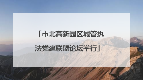 市北高新园区城管执法党建联盟论坛举行