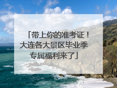 带上你的准考证！大连各大景区毕业季专属福利来了